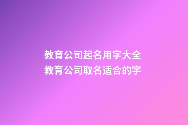 教育公司起名用字大全 教育公司取名适合的字